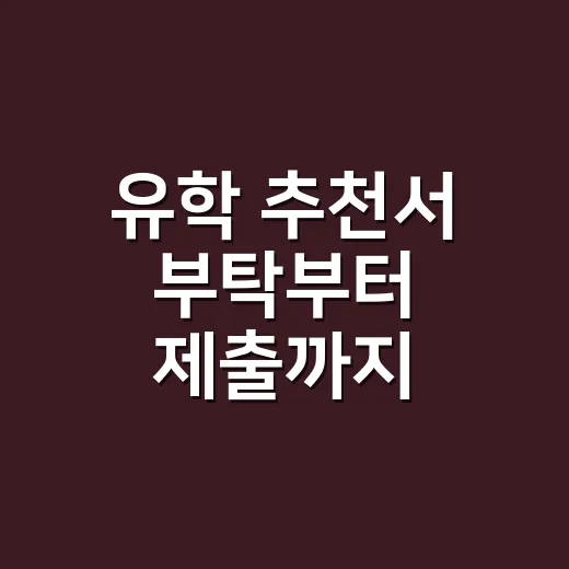 유학 추천서 부탁부터 제출까지 준비하는 방법 - 요약
