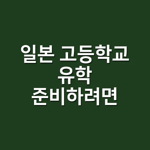 일본 고등학교 유학 준비하려면 먼저 확인할 것 - 요약