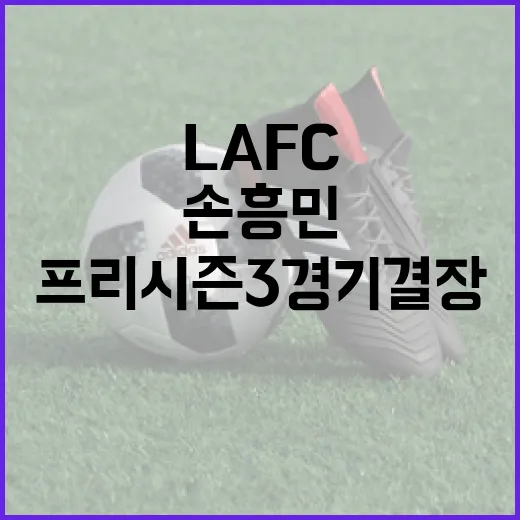 손흥민의 LA FC 프리시즌 3경기 결장 이유와 대처법 - 요약