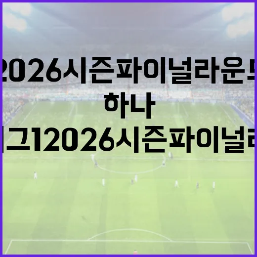 하나은행 K리그1 2026 시즌 파이널 라운드는 총 몇 라운드로 진행될까요? - 요약