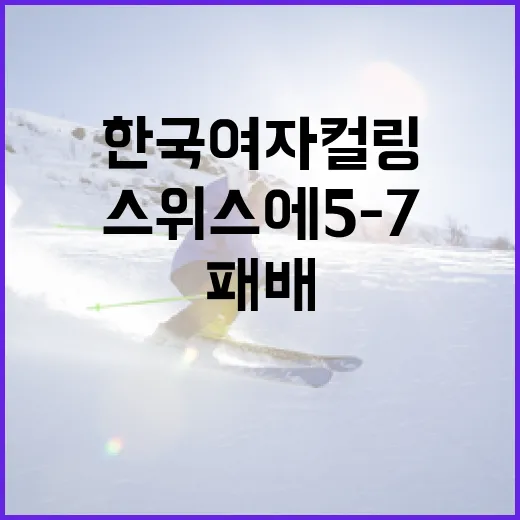 한국 여자 컬링 팀, 스위스에 5-7로 패배한 이유와 향후 전략 - 요약