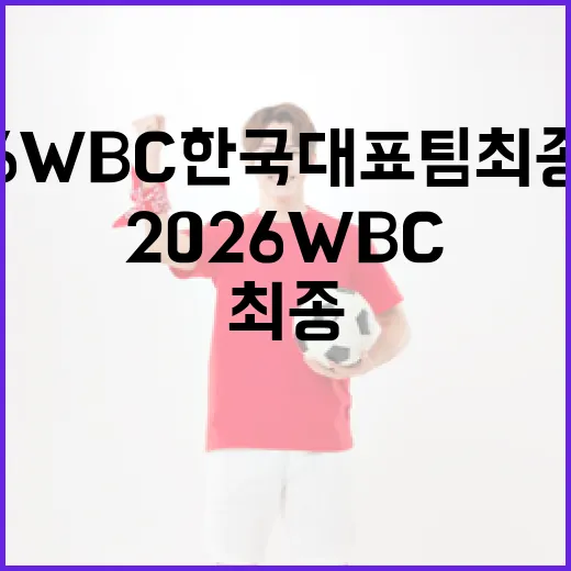 2026 WBC 한국대표팀 최종명단 알아보기 - 요약