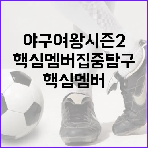 야구여왕 시즌2 핵심 멤버 집중 탐구하는 방법 - 요약
