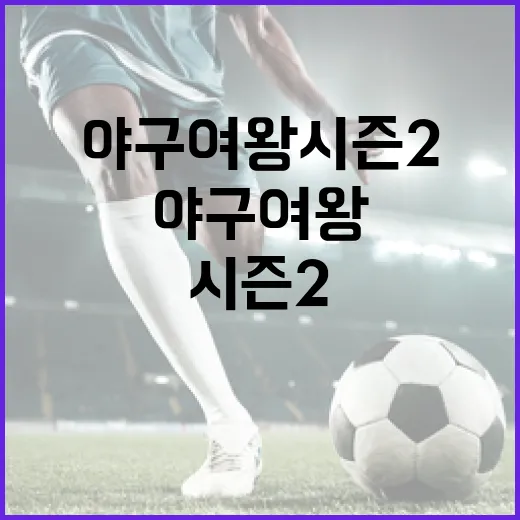 야구여왕 시즌2를 즐기는 방법: 팬이라면 놓치지 말아야 할 포인트! - 요약