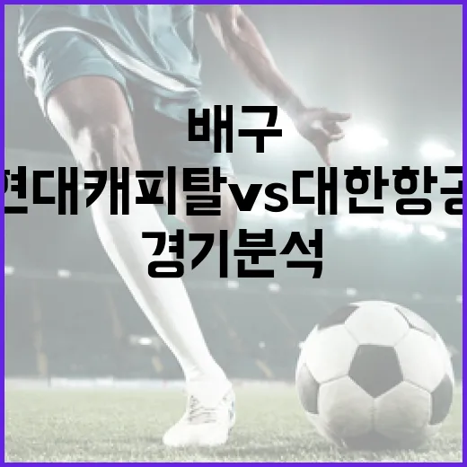 현대캐피탈 vs 대한항공 배구 경기 분석하는 방법 - 요약