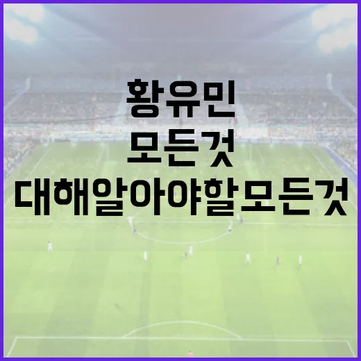 황유민에 대해 알아야 할 모든 것 - 요약