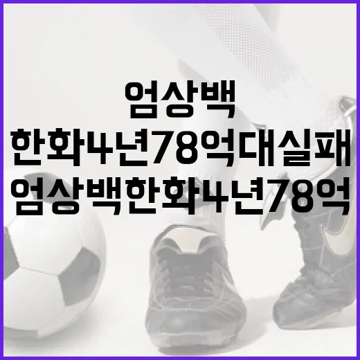엄상백 한화 4년 78억 대실패를 피하는 방법 - 요약