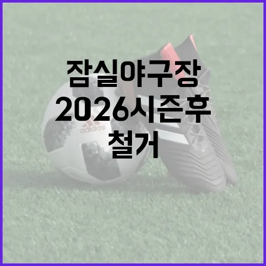 2026 시즌 후 잠실 야구장 철거 준비하는 방법 - 요약