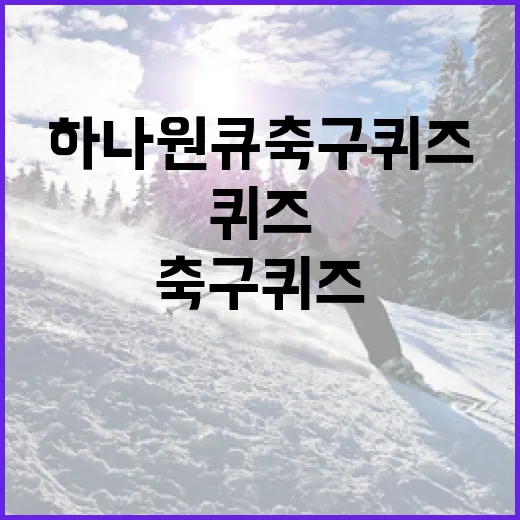 하나원큐 축구퀴즈로 축구 지식 늘리는 방법 - 요약