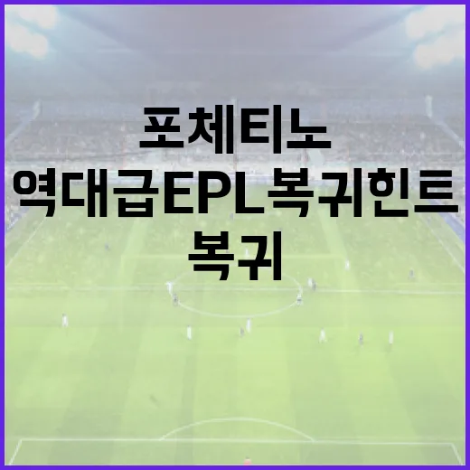 포체티노의 역대급 EPL 복귀 힌트를 파헤치는 방법 - 요약