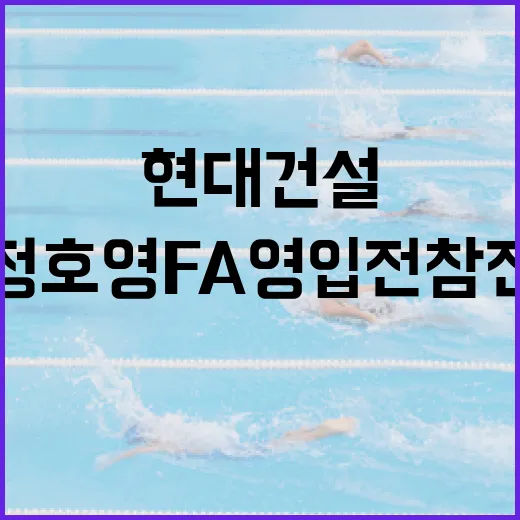 현대건설의 정호영 FA 영입전 참전 전략 알아보기 - 요약