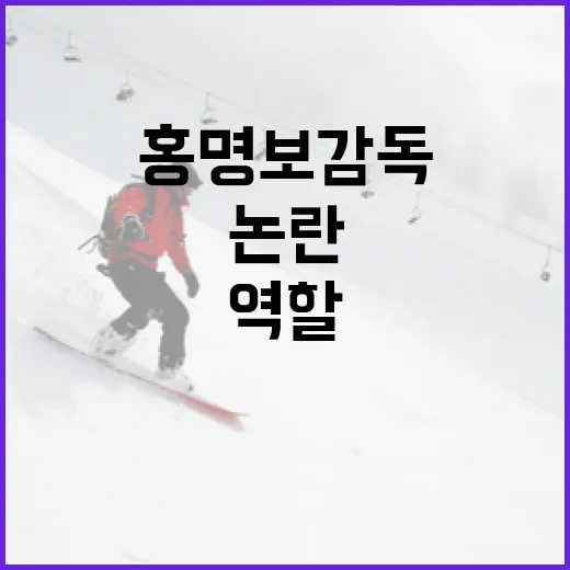 홍명보 감독의 역할과 논란을 이해하는 방법 - 요약