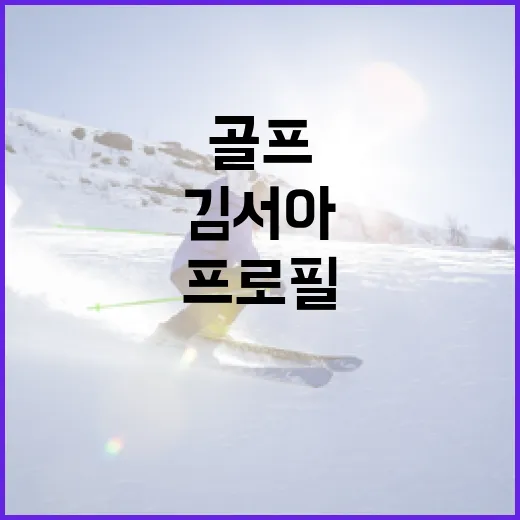 김서아 골프 프로필 알아보기: 경력과 성과를 중심으로 - 요약