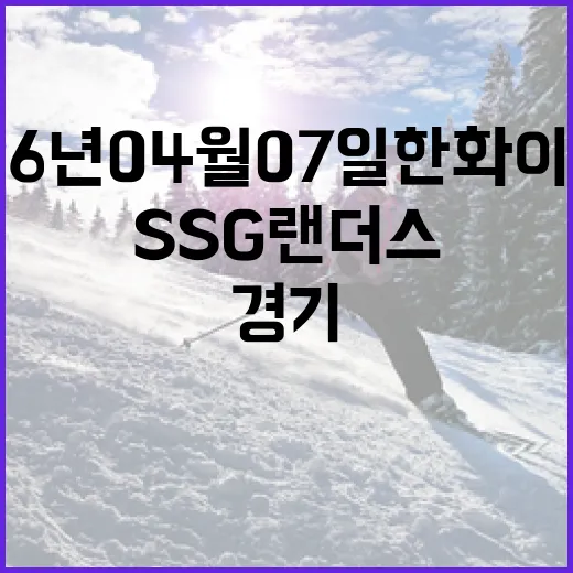 2026년 04월 07일 한화 이글스 vs SSG 랜더스 경기 관전 포인트 - 요약