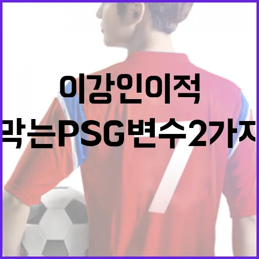 이강인 이적을 막는 PSG 변수 2가지를 이해하는 방법 - 요약
