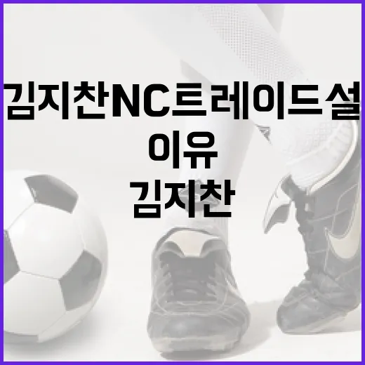 김지찬 NC 트레이드설의 이유와 배경 이해하기 - 요약