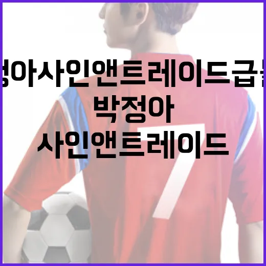 박정아 사인 앤 트레이드 급물살: 놓치지 말아야 할 핵심 포인트 - 요약