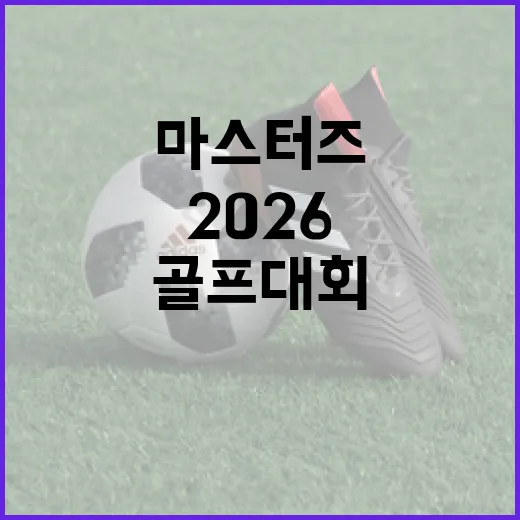 2026 마스터즈 골프 대회를 준비하는 방법 - 요약