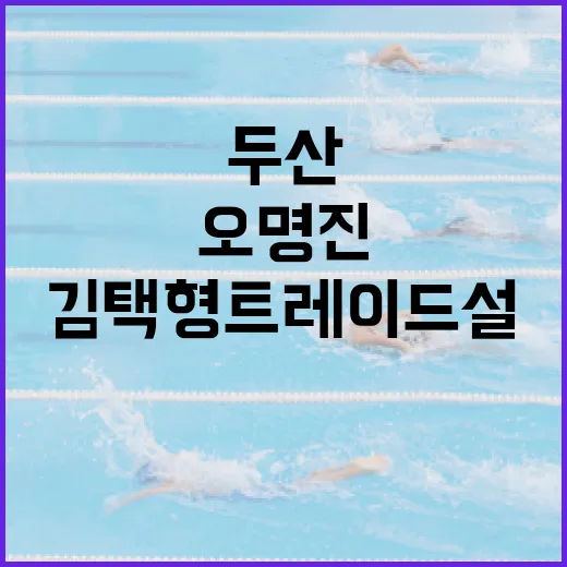 두산 팬들이 알아야 할 오명진 김택형 트레이드설 이해하기 - 요약