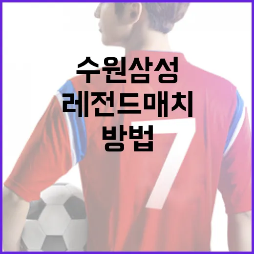 수원삼성 레전드 매치를 즐기는 방법 - 요약