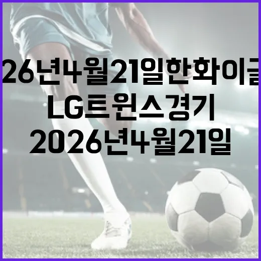 2026년 4월 21일 한화 이글스 대 LG 트윈스 경기 분석: 승리를 위한 전략은? - 요약