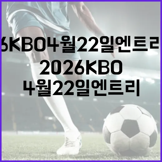 2026 KBO 4월 22일 엔트리 현황을 파악하는 방법 - 요약