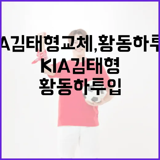 KIA 김태형 교체, 황동하 투입으로 팀을 강화하는 방법 - 요약