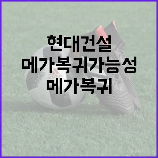 현대건설의 메가 복귀 가능성을 탐색하는 방법 - 요약