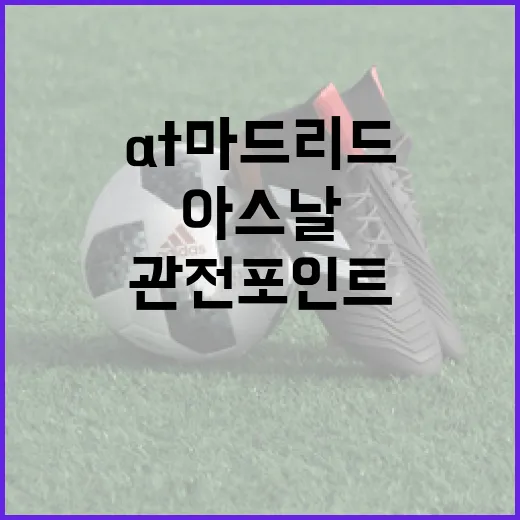 At마드리드와 아스날 축구 경기 관전 포인트 - 요약