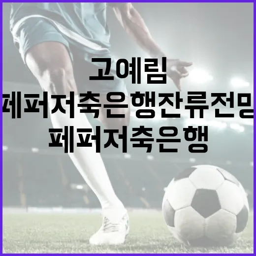 고예림 선수의 페퍼저축은행 잔류 전망과 그 영향 - 요약