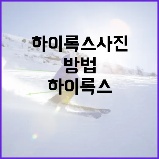하이록스 사진 잘 찍는 방법 - 요약