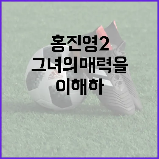 홍진영2, 그녀의 매력을 더욱 깊이 이해하는 방법 - 요약