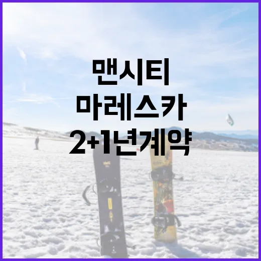 마레스카와 맨시티의 2+1년 계약: 어떻게 팀에 기여할 수 있을까? - 요약