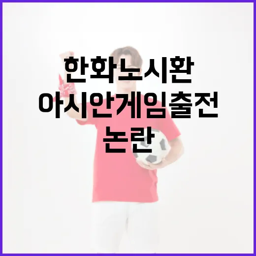 한화 노시환의 아시안게임 출전, 논란의 진실은? - 요약