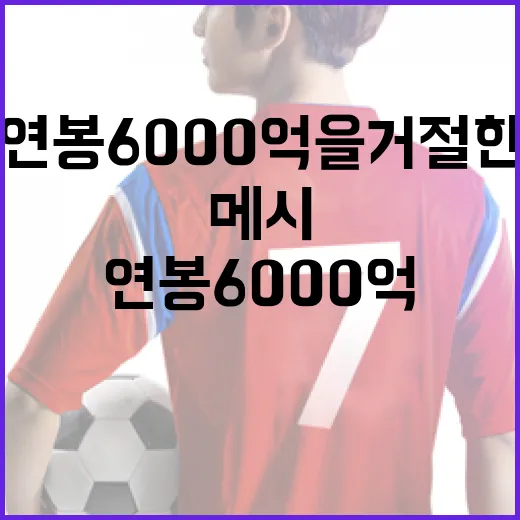 메시가 연봉 6000억을 거절한 이유와 그 배경