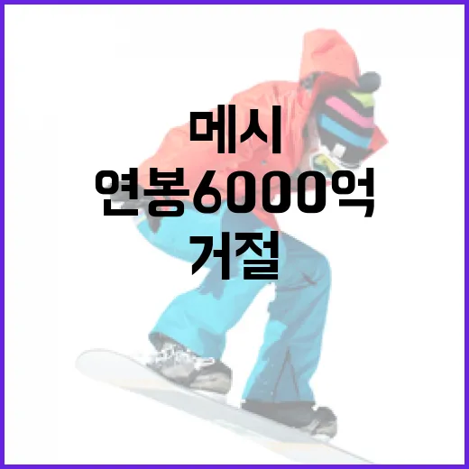 메시가 연봉 6000억을 거절한 이유, 정말 궁금하지 않나요?