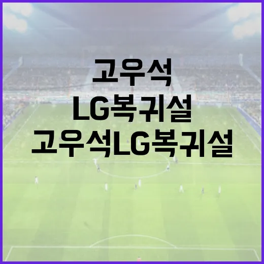 고우석 LG 복귀설, 그 배경과 가능성은? - 요약