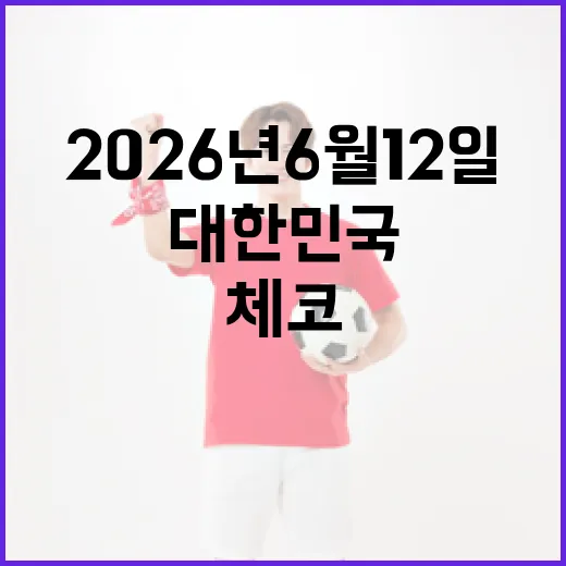 2026년 6월 12일, 대한민국과 체코의 만남을 준비하는 방법 - 요약
