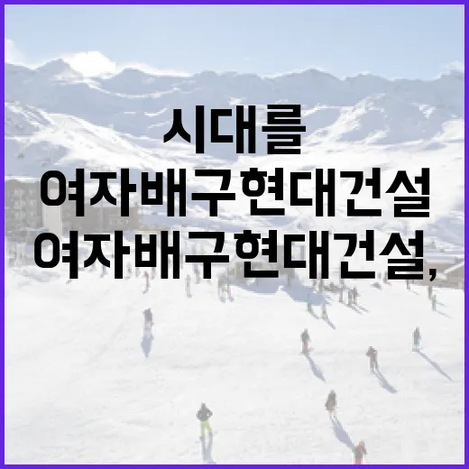 여자배구 현대건설, 새 시대를 여는 방법 - 요약