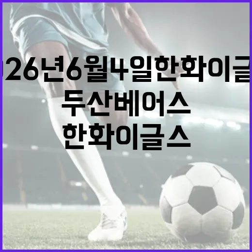 2026년 6월 4일 한화 이글스와 두산 베어스, 그날의 뜨거운 경기 이야기 - 요약