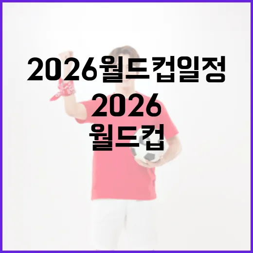 2026 월드컵 일정, 이렇게 준비하세요! - 요약