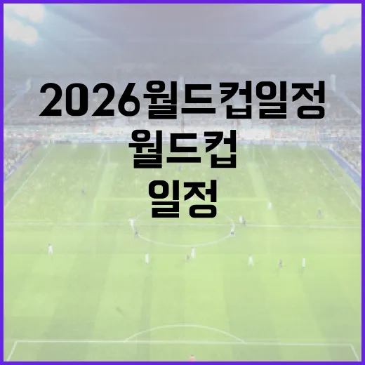 2026 월드컵 일정, 이렇게 준비하세요! - 요약