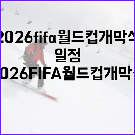 2026 FIFA 월드컵 개막식, 놓치지 말아야 할 일정은? - 요약