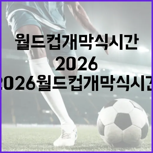2026 월드컵 개막식 시간 알아보기: 놓치지 말아야 할 순간 - 요약