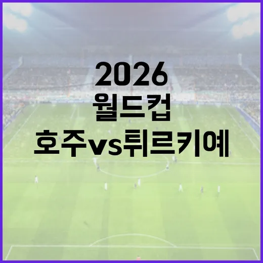 호주 vs 튀르키예, 2026 월드컵의 숨은 강자는? - 요약