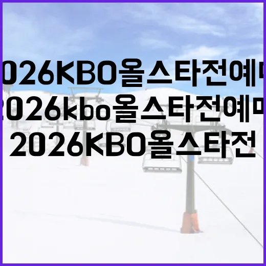 2026 KBO 올스타전 예매, 이렇게 준비하세요! - 요약