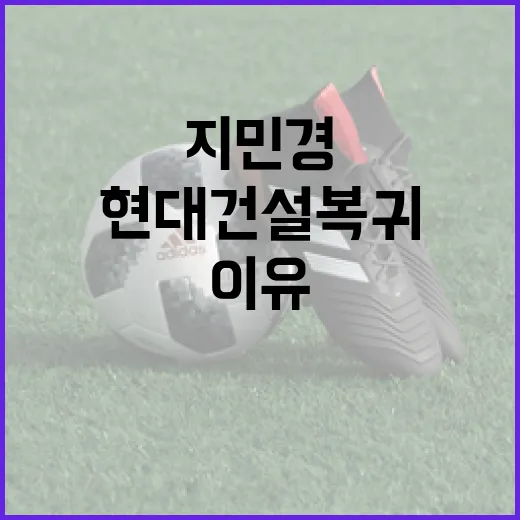 지민경의 현대건설 복귀, 그 이유는? - 요약