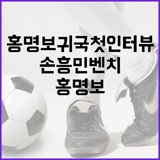 홍명보 귀국 첫 인터뷰를 봤더니, 손흥민 벤치 한 줄이 경기 전체를 다시 흔들었다 - 요약