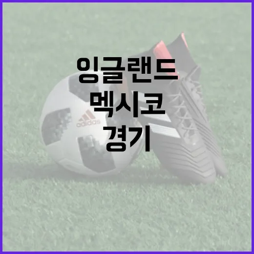 멕시코와 잉글랜드를 같이 놓고 봤더니 보이는 진짜 경기의 온도 - 요약