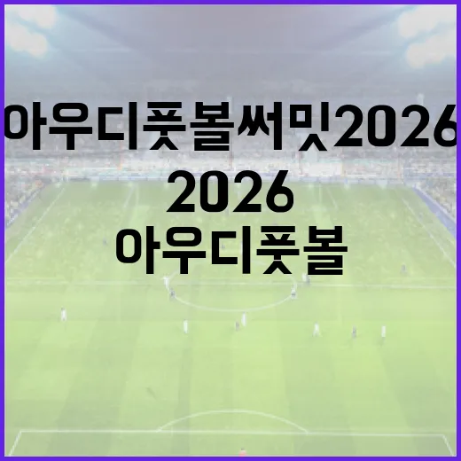 아우디 풋볼 써밋 2026을 기록표로 다시 읽어봤더니 - 요약